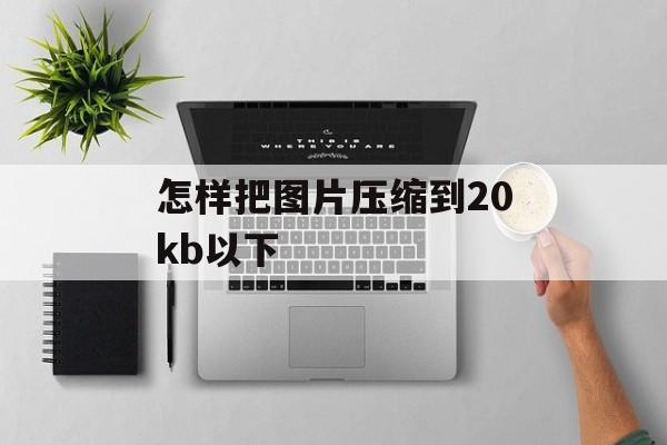 怎样把图片压缩到20kb以下